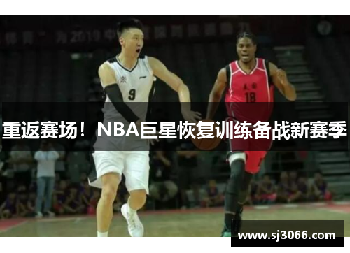 重返赛场！NBA巨星恢复训练备战新赛季