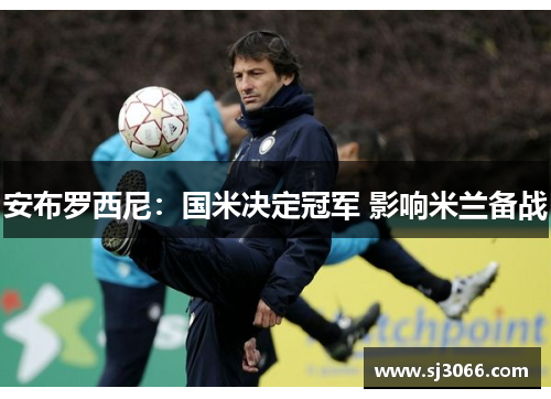 安布罗西尼：国米决定冠军 影响米兰备战